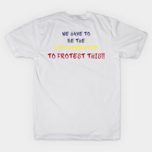 we have to be the last generation to protest this T-Shirt